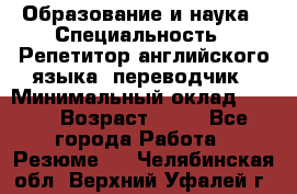 Образование и наука › Специальность ­ Репетитор английского языка, переводчик › Минимальный оклад ­ 600 › Возраст ­ 23 - Все города Работа » Резюме   . Челябинская обл.,Верхний Уфалей г.